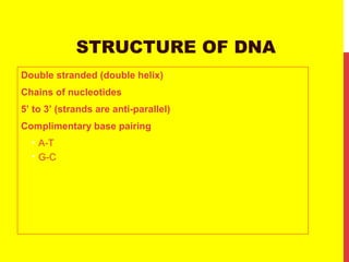 STRUCTURE OF DNA
Double stranded (double helix)
Chains of nucleotides
5’ to 3’ (strands are anti-parallel)
Complimentary base pairing
• A-T
• G-C
 