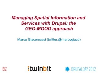 Managing Spatial Information and
   Services with Drupal: the
     GEO-MOOD approach

  Marco Giacomassi (twitter:@marcogiaco)
 