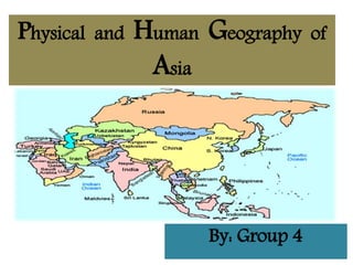 Physical and Human Geography of
Asia
By: Group 4
 