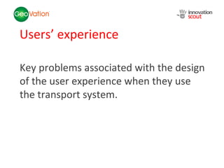 Users’ experience Key problems associated with the design of the user experience when they use the transport system. 