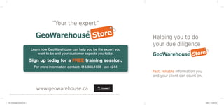 “Your the expert”

                                                                                                                                                                                                                                             Helping you to do
                                                                                                                                                                                                                                             your due diligence
                                              Learn how GeoWarehouse can help you be the expert you
                                                  want to be and your customer expects you to be.

                                          Sign up today for a FREE training session.
                                                     For more information contact: 416.360.1036 ext 4244
                                                                                                                                                                                                                                             Fast, reliable information you
                                                                                                                                                                                                                                             and your client can count on.


                                                         www.geowarehouse.ca
  ©2009 Teranet and the Gateway design are registered trademarks of Teranet Inc. GeoWarehouse is a registered trademark of Teranet Enterprises Inc. All other trademarks are the property of their respective owners. All rights reserved.




1351 Teranet-geo brochurev3.indd 2                                                                                                                                                                                                                                            4/28/10 11:21:03 AM
 
