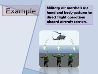 Military air marshals use
hand and body gestures to
direct flight operations
aboard aircraft carriers.
 