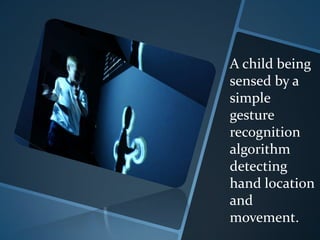 A child being
sensed by a
simple
gesture
recognition
algorithm
detecting
hand location
and
movement.
 