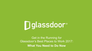 © Glassdoor, Inc. 2016
Get in the Running for
Glassdoor’s Best Places to Work 2017:
What You Need to Do Now
Glassdoor is a registered trademark of Glassdoor Inc.
 