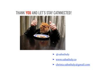 THANK YOU AND LET’S STAY CATNNECTED!
➤ @sabathaly
➤ www.sabathaly.co
➤ christa.sabathaly@gmail.com
 