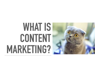 WHAT IS
CONTENT
MARKETING?
 