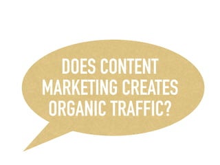 DOES CONTENT
MARKETING CREATES
ORGANIC TRAFFIC?
 