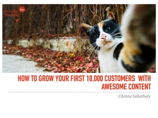 HOW TO GROW YOUR FIRST 10,000 CUSTOMERS WITH
AWESOME CONTENT
Christa Sabathaly
 