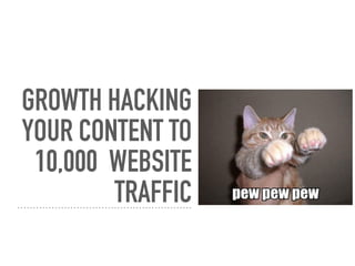 GROWTH HACKING
YOUR CONTENT TO
10,000 WEBSITE
TRAFFIC
 