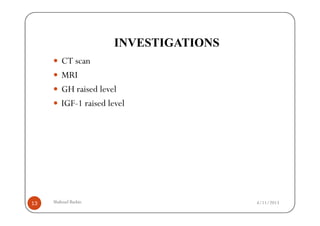 INVESTIGATIONS
         CT scan
         MRI
         GH raised level
         IGF-1 raised level




13   Shahzad Bashir.                     4/11/2013
 