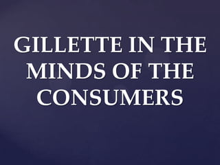 GILLETTE IN THE
 MINDS OF THE
  CONSUMERS
 