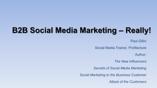 B2B Social Media Marketing – Really!
Paul Gillin
Social Media Trainer, Profitecture
Author:
The New Influencers
Secrets of...