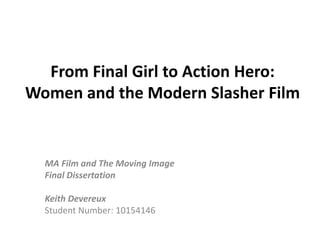 From Final Girl to Action Hero:
Women and the Modern Slasher Film
MA Film and The Moving Image
Final Dissertation
Keith Devereux
Student Number: 10154146
 