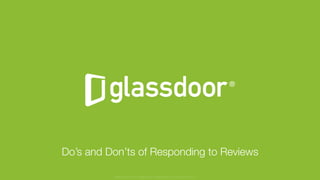 © Glassdoor, Inc. 2016
Do’s and Don’ts of Responding to Reviews
Glassdoor is a registered trademark of Glassdoor Inc.
 