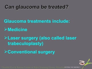 Can glaucoma be treated?  Glaucoma treatments include:  Medicine Laser surgery (also called laser    trabeculoplasty) Conventional surgery 