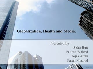 Globalization, Health and Media.
Presented By:
Sidra Butt
Fatima Waleed
Aqsa Aftab
Farah Masood
 