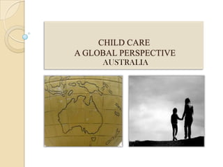 CHILD CARE
A GLOBAL PERSPECTIVE
AUSTRALIA

 