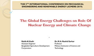 THE 5TH INTERNATIONAL CONFERENCE ON MECHANICAL
ENGINEERING AND RENEWABLE ENERGY (ICMERE-2019)
Rakib Al Kadir
Assistant Engineer
Bangladesh Agriculture Development
Corporation.
Dr. M.A. Rashid Sarkar
Professor
Military Institution of Science and
Technology
,
 