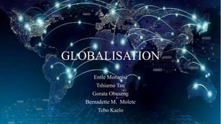 GLOBALISATION
Entle Morupisi
Tshiamo Tau
Gorata Obuseng
Bernadette M. Molete
Tebo Kaelo
 