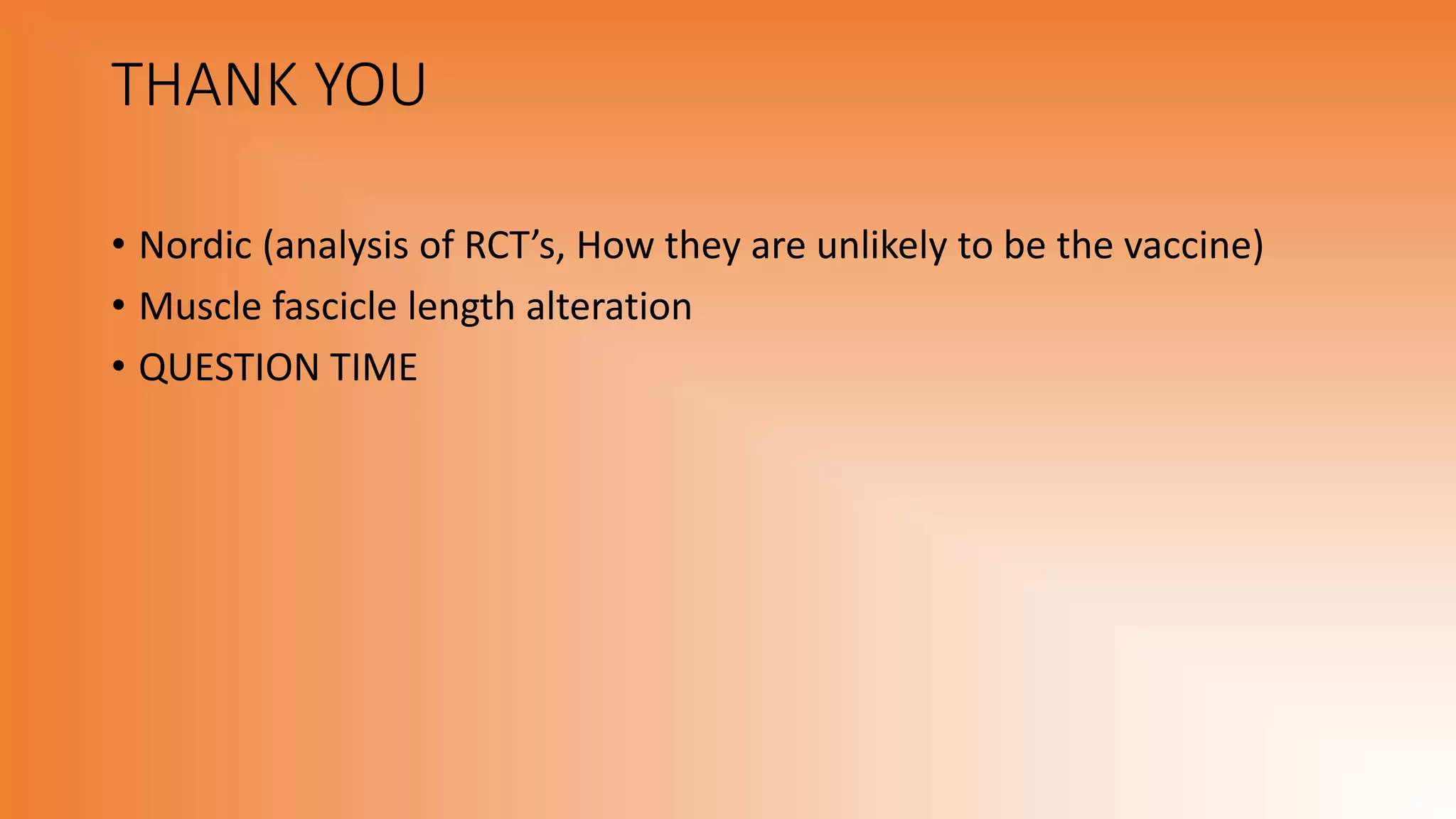 THANK YOU
• Nordic (analysis of RCT’s, How they are unlikely to be the vaccine)
• Muscle fascicle length alteration
• QUESTION TIME
 