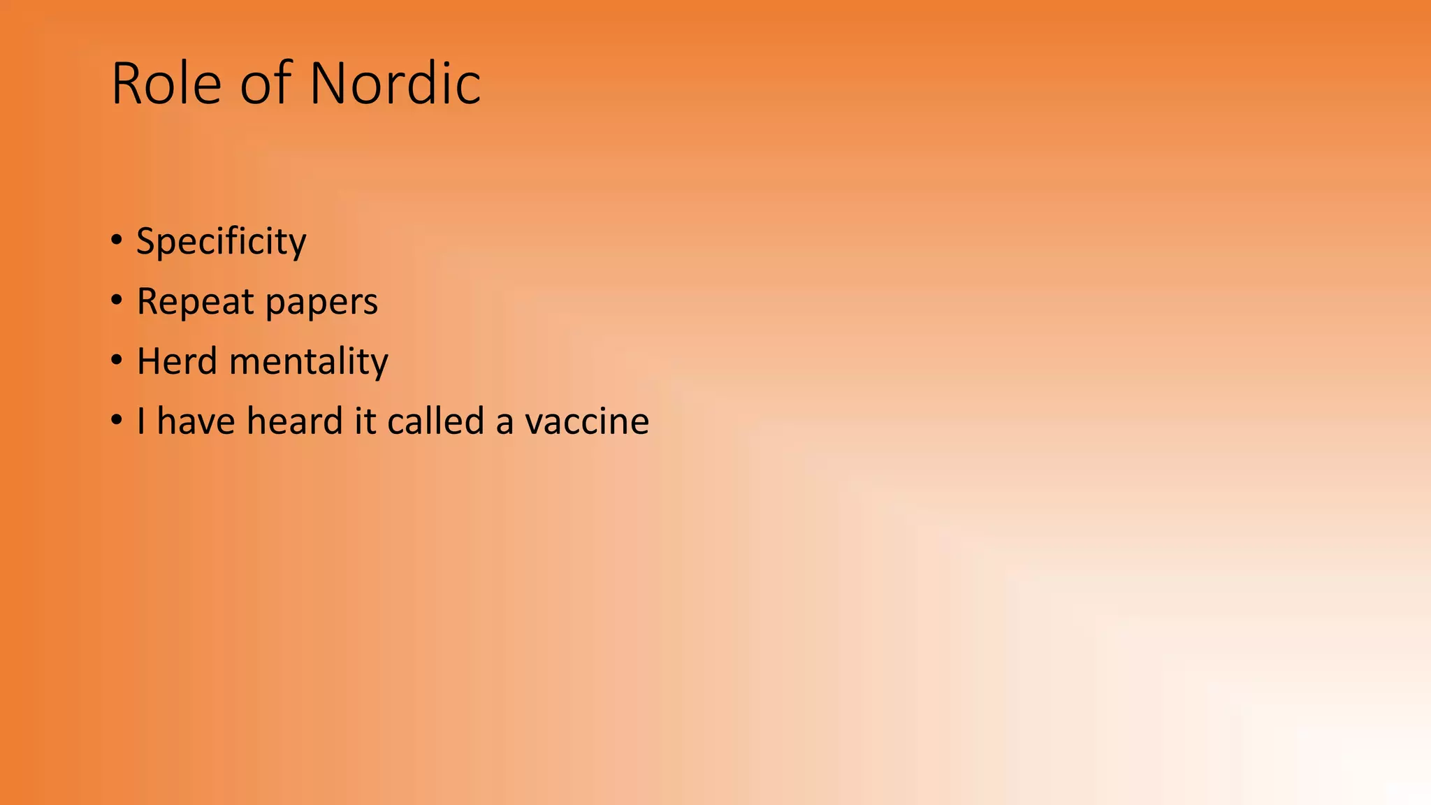 Role of Nordic
• Specificity
• Repeat papers
• Herd mentality
• I have heard it called a vaccine
 