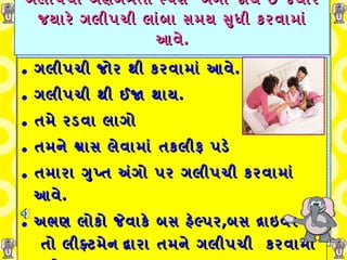 ગલીપચી અણગમતો સ્પર્શ    બની જાય   છે જયારે જયારે ગલીપચી લાંબા સમય સુધી કરવામાં આવે . ગલીપચી જોર થી કરવામાં આવે . ગલીપચી થી ઈજા થાય . તમે રડવા લાગો   તમને શ્વાસ લેવામાં તકલીફ પડે   તમારા ગુપ્ત અંગો પર ગલીપચી કરવામાં આવે . અભણ   લોકો   જેવાકે   બસ   હેલ્પર , બસ દ્રાઇવર   યા   તો લીફ્ટમેન   દ્વારા તમને  ગલીપચી  કરવામાં આવે . 