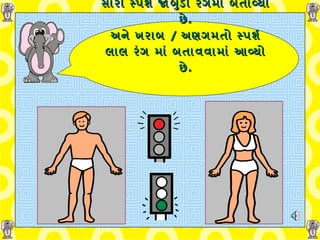 સારો સ્પર્શ જાંબુડી રંગમાં બતાવ્યો છે . અને ખરાબ  /  અણગમતો સ્પર્શ લાલ રંગ માં બતાવવામાં આવ્યો છે . 