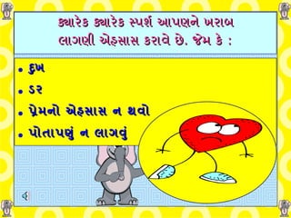 ક્યારેક ક્યારેક સ્પર્શ   આપણને   ખરાબ લાગણી   એહસાસ   કરાવે છે .  જેમ કે  : દુખ   ડર પ્રેમનો એહસાસ ન થવો પોતાપણું ન લાગવું   