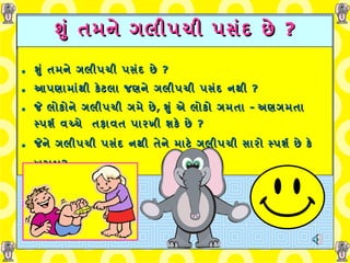 શું તમને ગલીપચી પસંદ છે  ? શું તમને ગલીપચી પસંદ છે  ? આપણામાંથી કેટલા જણને   ગલીપચી પસંદ નથી  ? જે લોકોને ગલીપચી ગમે છે ,   શું એ લોકો ગમતા  -   અણગમતા સ્પર્શ વચ્ચે  તફાવત પારખી શકે છે  ? જેને ગલીપચી પસંદ નથી તેને માટે ગલીપચી સારો સ્પર્શ છે કે ખરાબ ?   