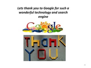 24
Lets thank you to Google for such a
wonderful technology and search
engine
 