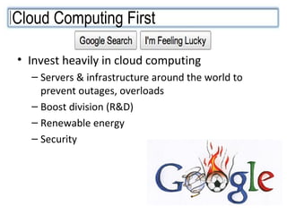 Invest heavily in cloud computing Servers & infrastructure around the world to prevent outages, overloads Boost division (R&D) Renewable energy Security Cloud Computing First 
