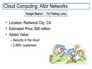 Location: Redwood City, CA Estimated Price: $90 million Added Value:  Security in the cloud 2,500+ customers Cloud Computing: Altor Networks 