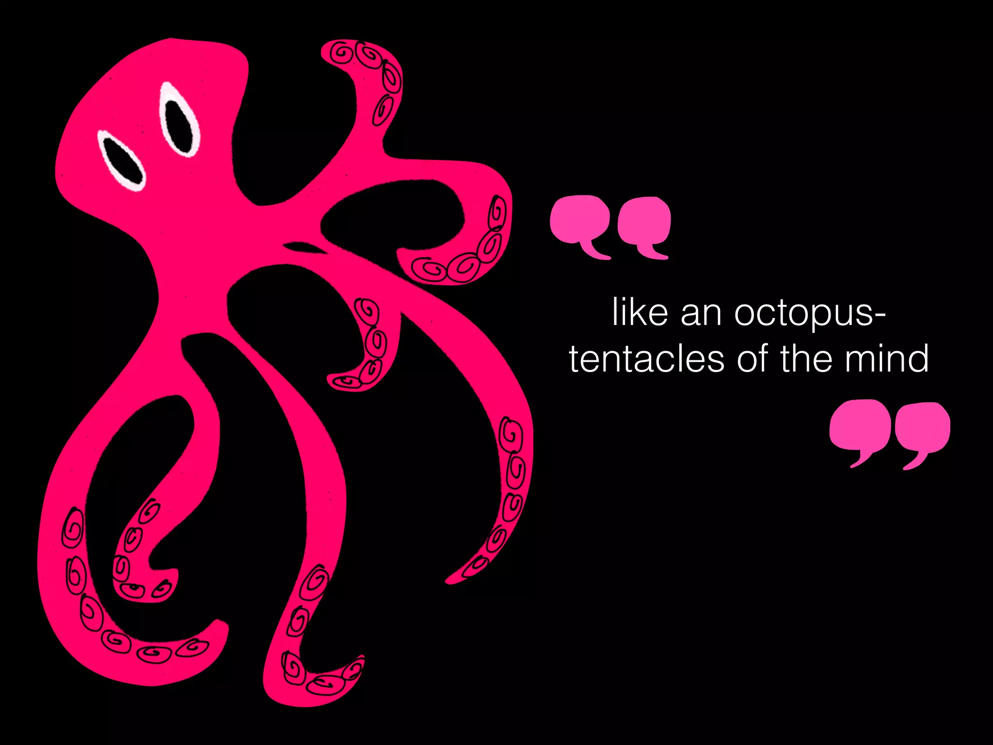 like an octopus-
tentacles of the mind
 