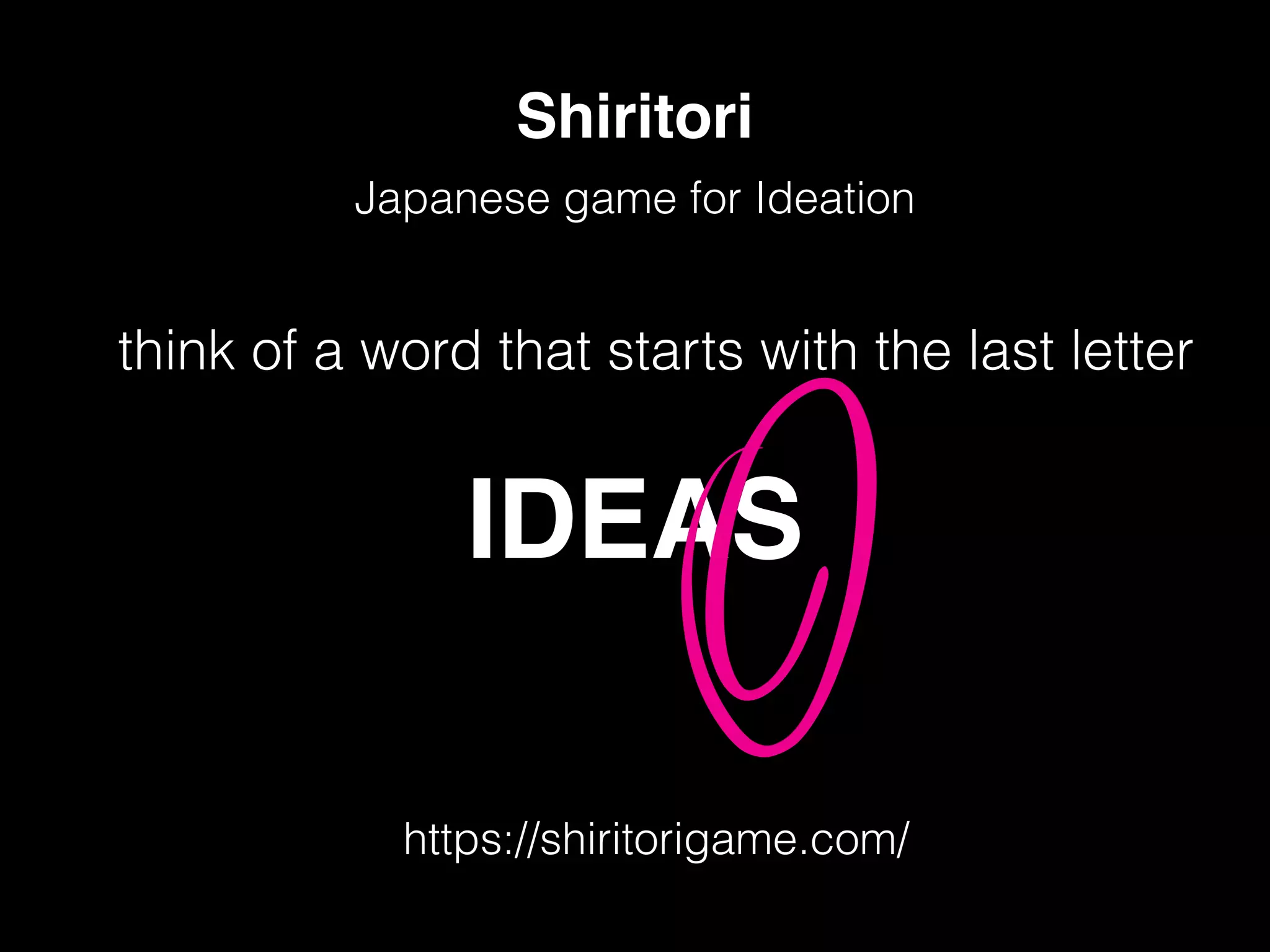 Japanese game for Ideation
Shiritori
https://shiritorigame.com/
think of a word that starts with the last letter
IDEAS
 