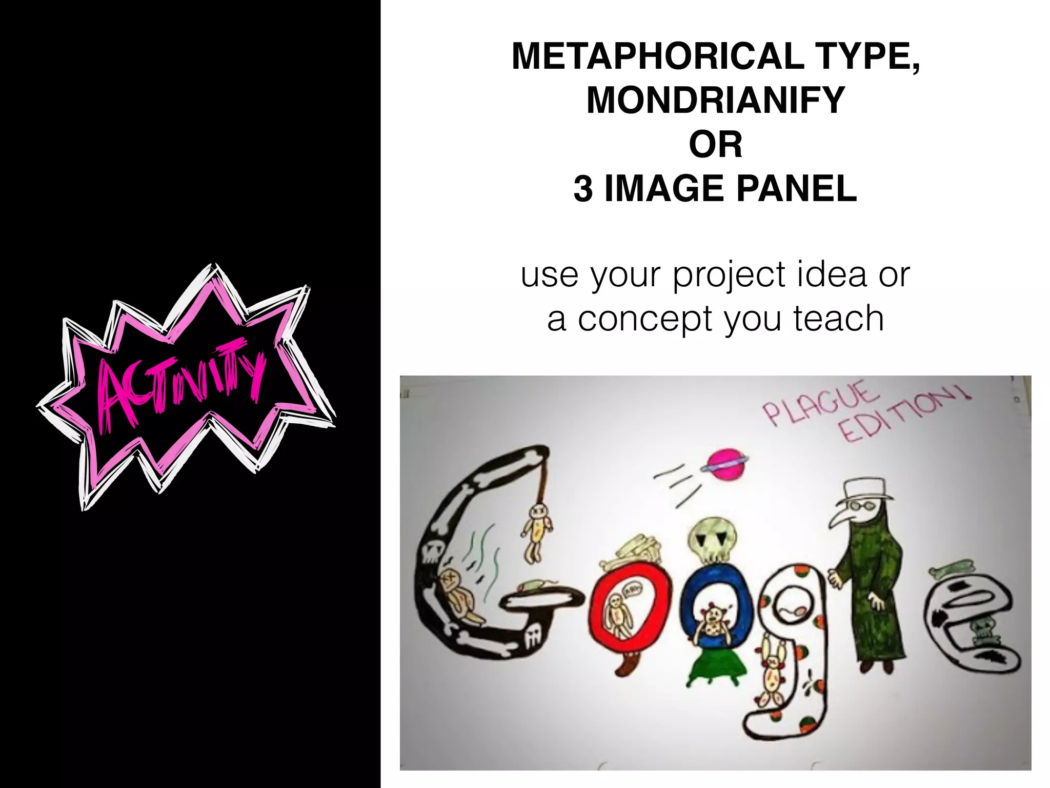 METAPHORICAL TYPE,
MONDRIANIFY
OR
3 IMAGE PANEL
use your project idea or
a concept you teach
 