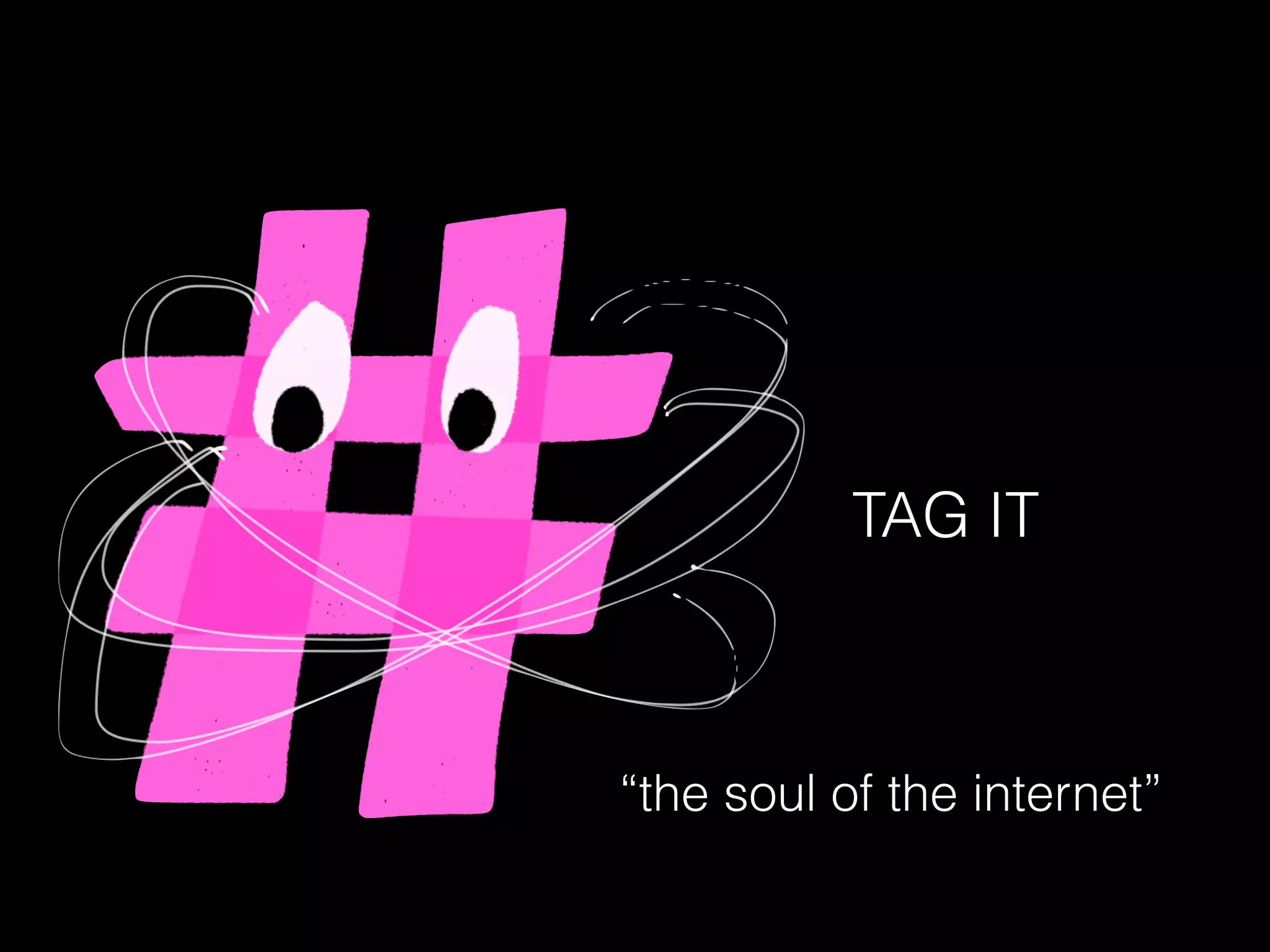 TAG IT
“the soul of the internet”
 