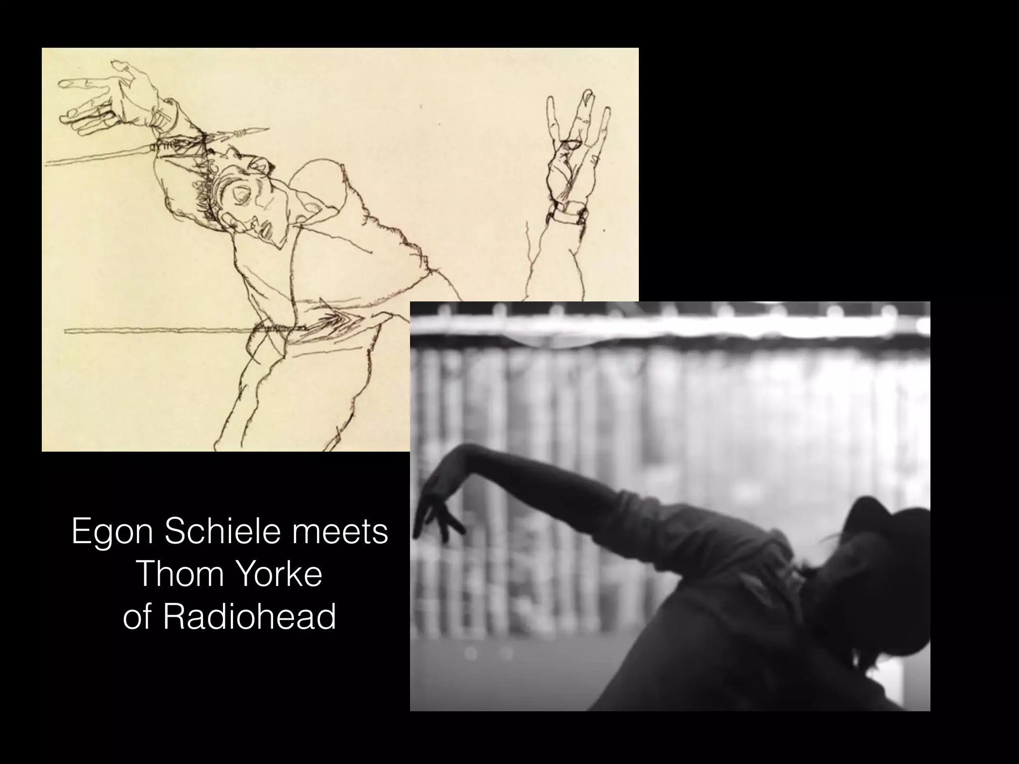 Egon Schiele meets
Thom Yorke
of Radiohead
 
