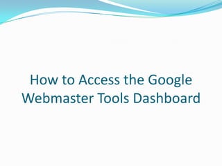 How to Access the Google
Webmaster Tools Dashboard
 