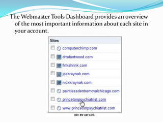 The Webmaster Tools Dashboard provides an overview
 of the most important information about each site in
 your account.
 