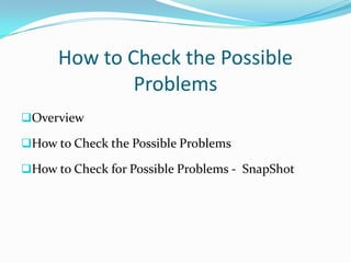 How to Check the Possible
              Problems
Overview

How to Check the Possible Problems

How to Check for Possible Problems - SnapShot
 