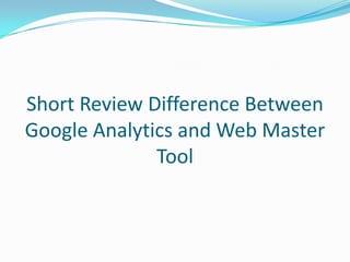 Short Review Difference Between
Google Analytics and Web Master
              Tool
 