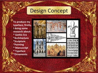 Design Concept
To produce my
typeface, firstly,
I doing some
research about:
* Gothic Era
*Architecture
*Sculpture
*Painting
* Manuscript
* Typeface
*Ornaments
 