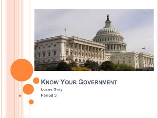 KNOW YOUR GOVERNMENT
Lucas Gray
Period 3
 