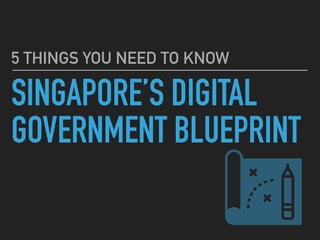5 THINGS YOU NEED TO KNOW
SINGAPORE’S DIGITAL
GOVERNMENT BLUEPRINT
 