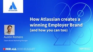 Connect.Innovate.Lead.
How Atlassian creates a
winning Employer Brand
(and how you can too)
Talent Brand Marketing Manager
Austin Romero
 
