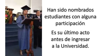 Han sido nombrados 
estudiantes con alguna 
participación. 
Es su último acto 
antes de ingresar 
a la Universidad. 
 