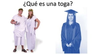 ¿Qué es una toga? 
 