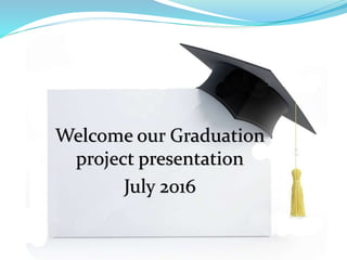 Welcome our Graduation
project presentation
July 2016
 
