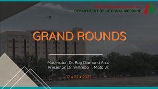 1
Moderator: Dr. Roy Diamond Arco
Presentor: Dr. Wilfredo T. Mata Jr.
02  22  2022
ACE Dumaguete Doctors, Inc.
DEPARTMENT OF INTERNAL MEDICINE
GRAND ROUNDS
 