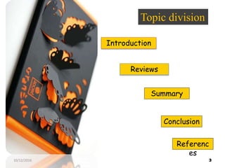 Topic division
Introduction
Reviews
Summary
Conclusion
Referenc
es
310/12/2016
 